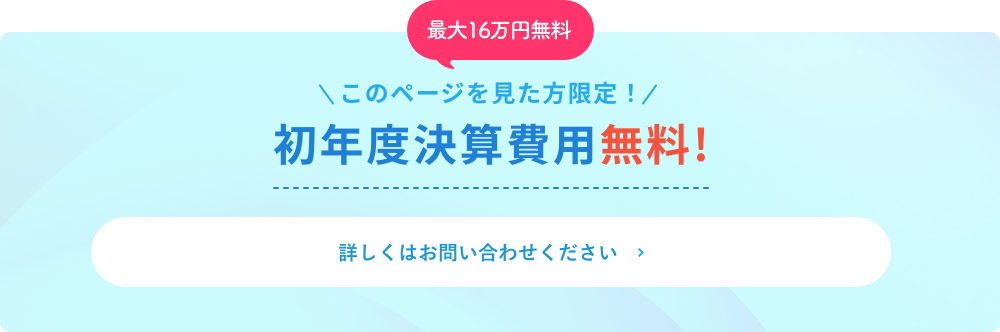 このページを見た方限定！初年度決算費用無料!詳しくはお問い合わせください